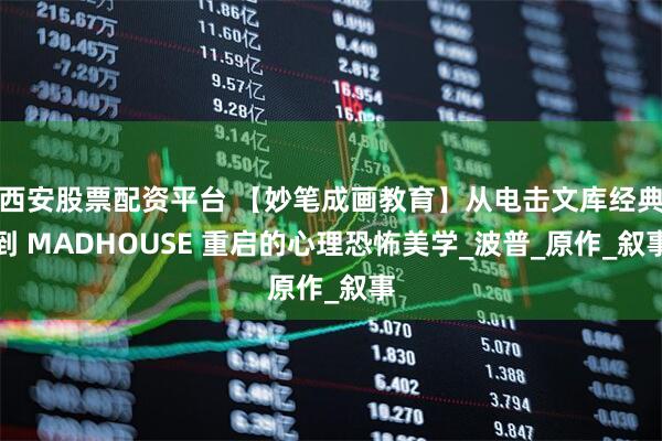 西安股票配资平台 【妙笔成画教育】从电击文库经典到 MADHOUSE 重启的心理恐怖美学_波普_原作_叙事